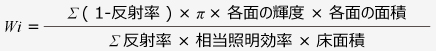 <計算式>Wi = Σ(1-反射率)×π×各面の輝度×各面の面積 / Σ反射率×相当照明効率×床面積